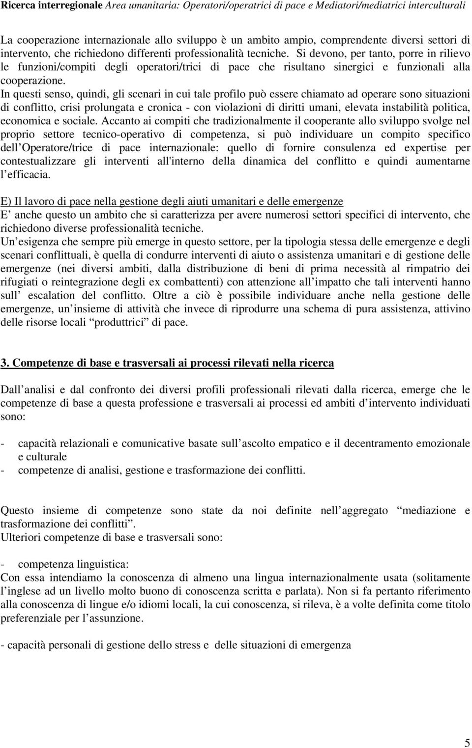 In questi senso, quindi, gli scenari in cui tale profilo può essere chiamato ad operare sono situazioni di conflitto, crisi prolungata e cronica - con violazioni di diritti umani, elevata instabilità