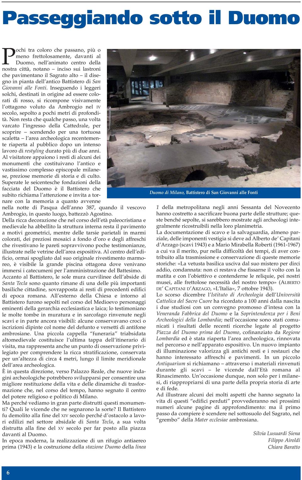 Inseguendo i leggeri solchi, destinati in origine ad essere colorati di rosso, si ricompone visivamente l ottagono voluto da Ambrogio nel IV secolo, sepolto a pochi metri di profondità.