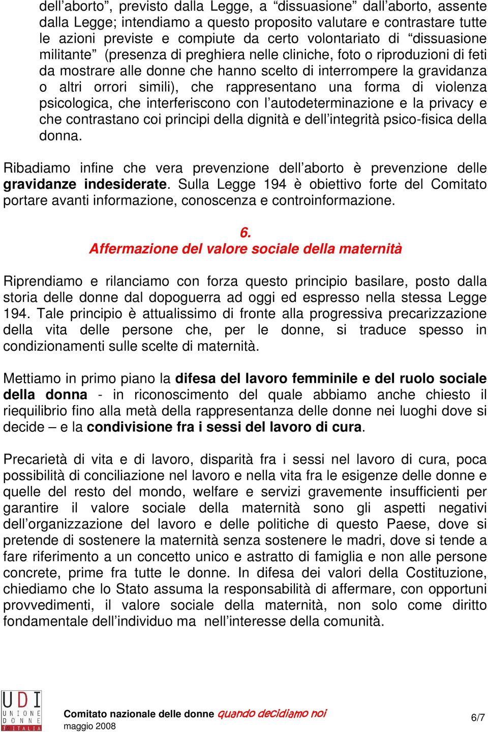 rappresentano una forma di violenza psicologica, che interferiscono con l autodeterminazione e la privacy e che contrastano coi principi della dignità e dell integrità psico-fisica della donna.