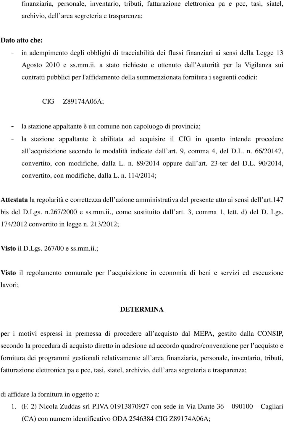 a stato richiesto e ottenuto dall'autorità per la Vigilanza sui contratti pubblici per l'affidamento della summenzionata fornitura i seguenti codici: CIG Z89174A06A; - la stazione appaltante è un