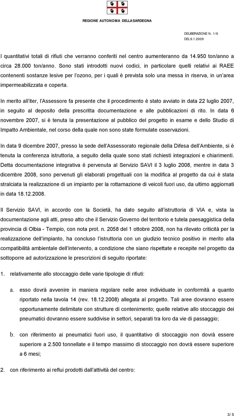 coperta. In merito all iter, l Assessore fa presente che il procedimento è stato avviato in data 22 luglio 2007, in seguito al deposito della prescritta documentazione e alle pubblicazioni di rito.