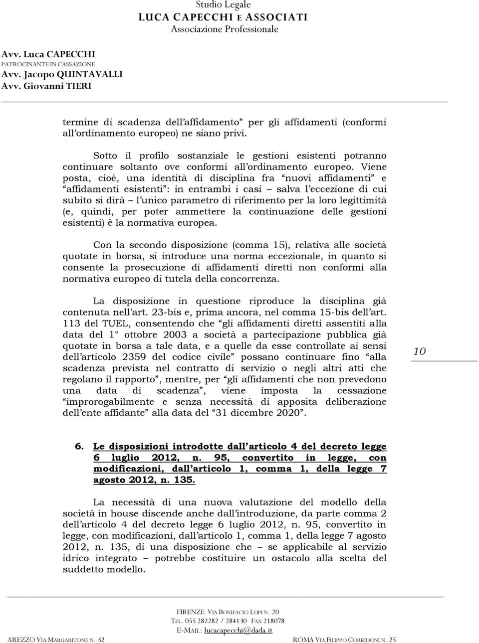 Viene posta, cioè, una identità di disciplina fra nuovi affidamenti e affidamenti esistenti : in entrambi i casi salva l eccezione di cui subito si dirà l unico parametro di riferimento per la loro