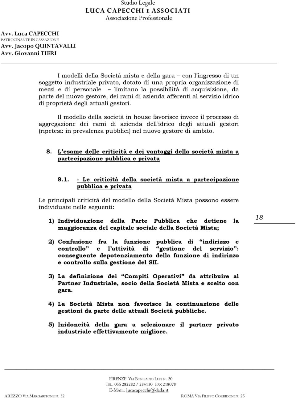 Il modello della società in house favorisce invece il processo di aggregazione dei rami di azienda dell idrico degli attuali gestori (ripetesi: in prevalenza pubblici) nel nuovo gestore di ambito. 8.