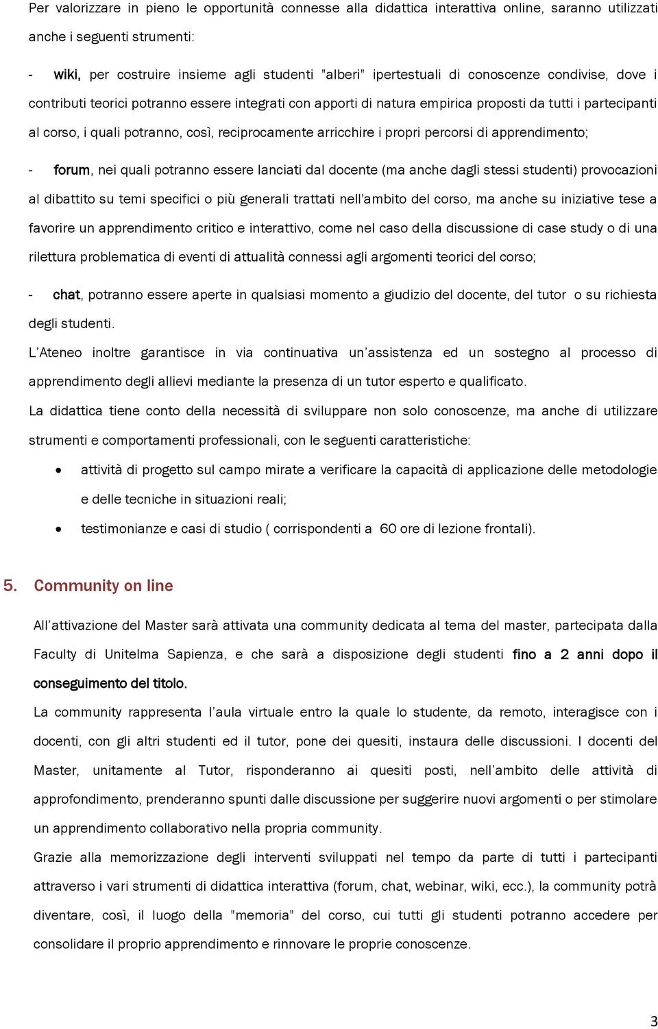 propri percorsi di apprendimento; - forum, nei quali potranno essere lanciati dal docente (ma anche dagli stessi studenti) provocazioni al dibattito su temi specifici o più generali trattati