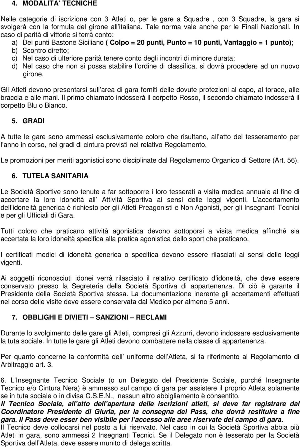 In caso di parità di vittorie si terrà conto: a) Dei punti Bastone Siciliano ( Colpo = 20 punti, Punto = 10 punti, Vantaggio = 1 punto); b) Scontro diretto; c) Nel caso di ulteriore parità tenere