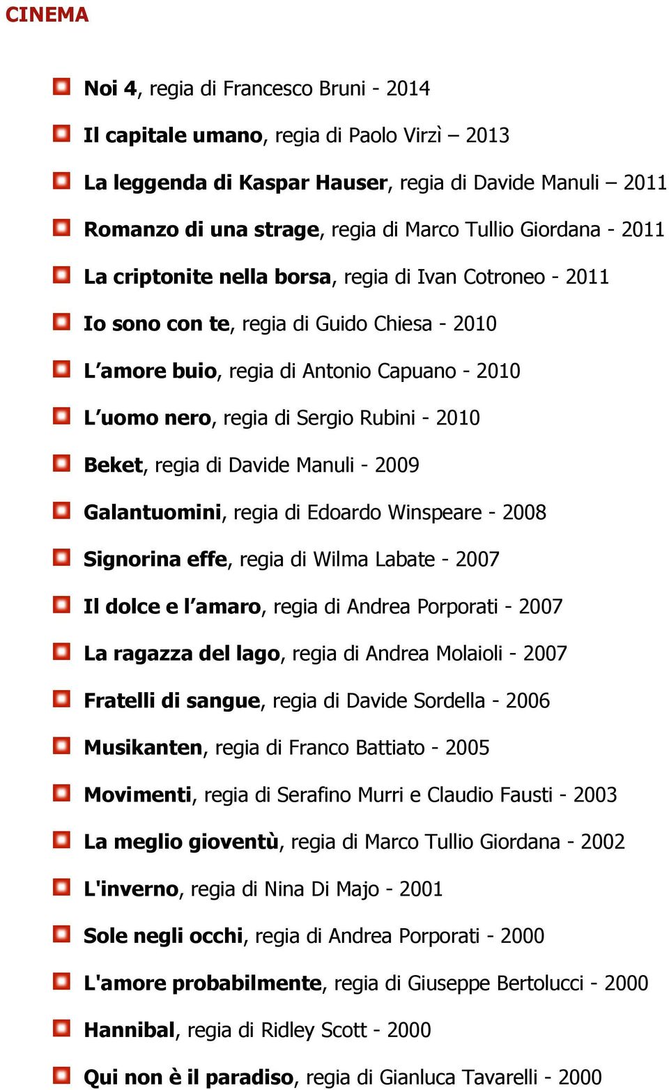 - 2010 Beket, regia di Davide Manuli - 2009 Galantuomini, regia di Edoardo Winspeare - 2008 Signorina effe, regia di Wilma Labate - 2007 Il dolce e l amaro, regia di Andrea Porporati - 2007 La