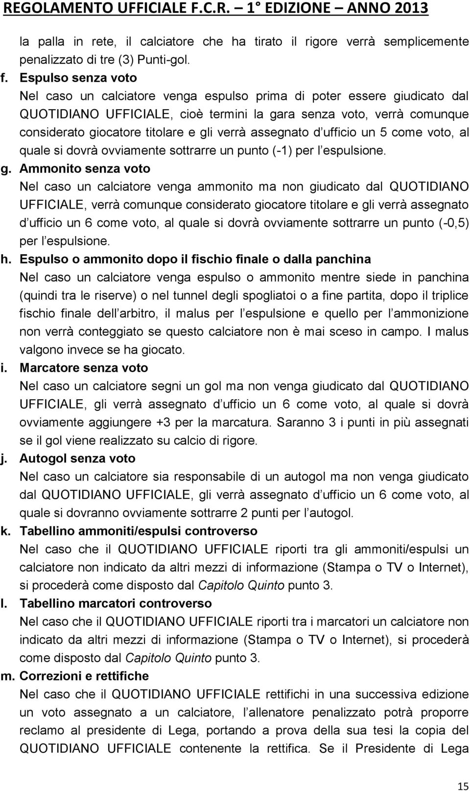 verrà assegnato d ufficio un 5 come voto, al quale si dovrà ovviamente sottrarre un punto (-1) per l espulsione. g.