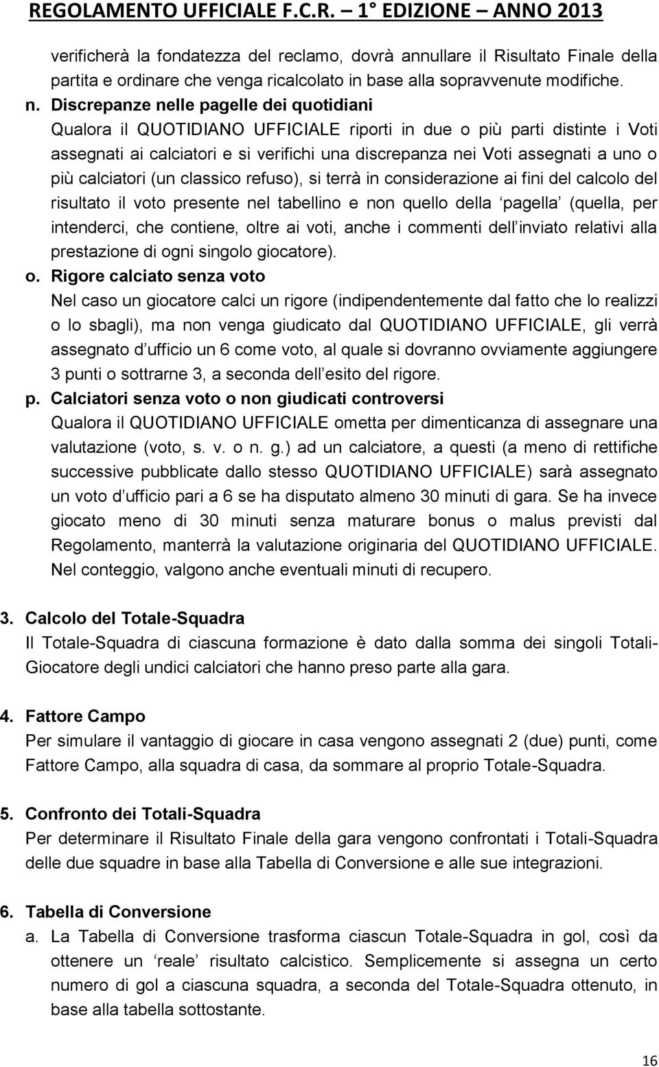 più calciatori (un classico refuso), si terrà in considerazione ai fini del calcolo del risultato il voto presente nel tabellino e non quello della pagella (quella, per intenderci, che contiene,