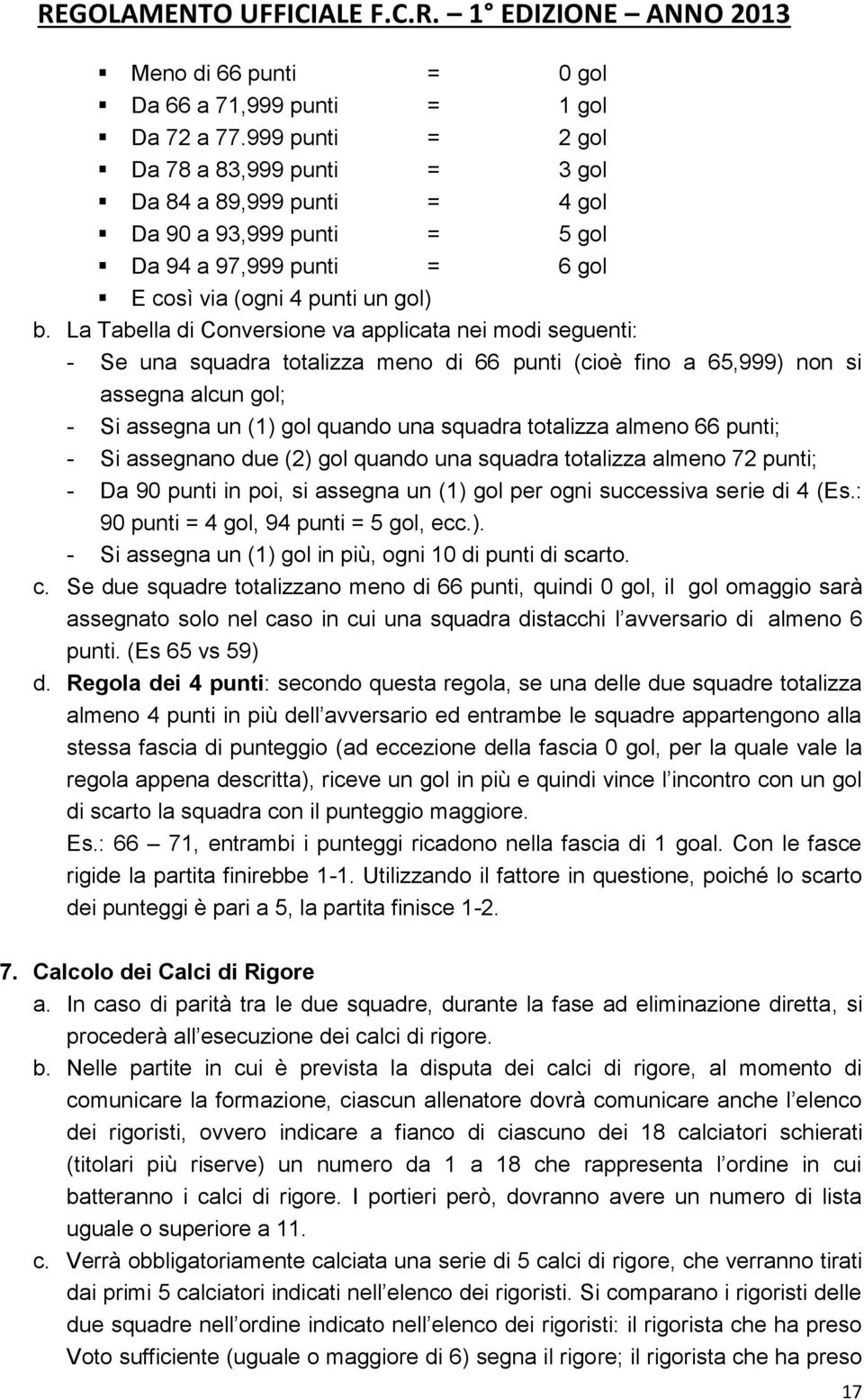 La Tabella di Conversione va applicata nei modi seguenti: - Se una squadra totalizza meno di 66 punti (cioè fino a 65,999) non si assegna alcun gol; - Si assegna un (1) gol quando una squadra