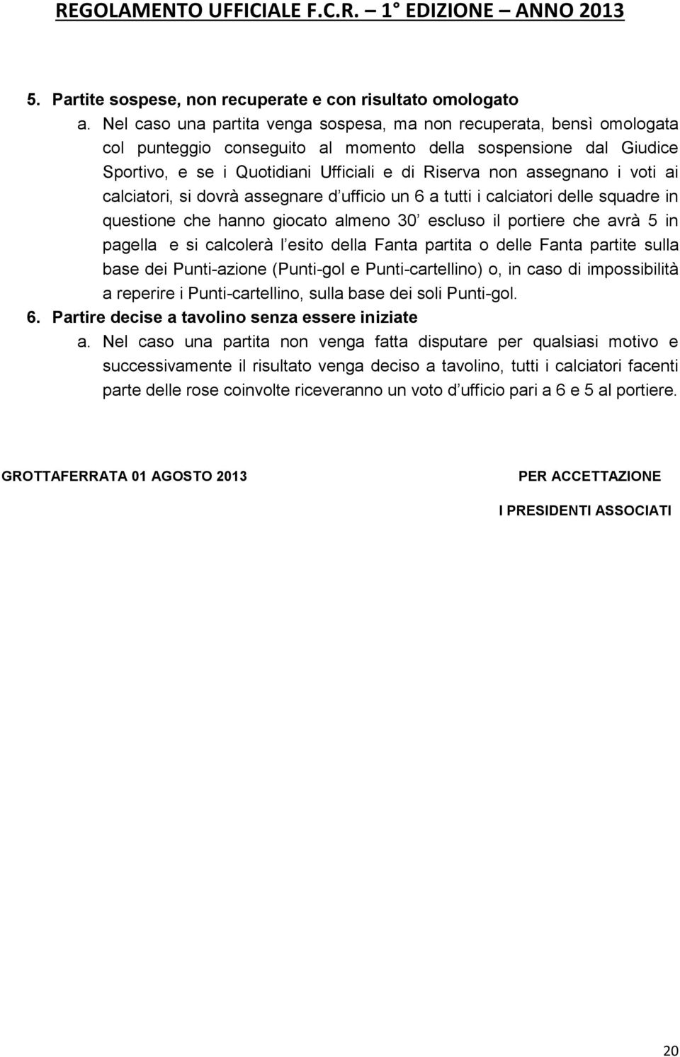 assegnano i voti ai calciatori, si dovrà assegnare d ufficio un 6 a tutti i calciatori delle squadre in questione che hanno giocato almeno 30 escluso il portiere che avrà 5 in pagella e si calcolerà