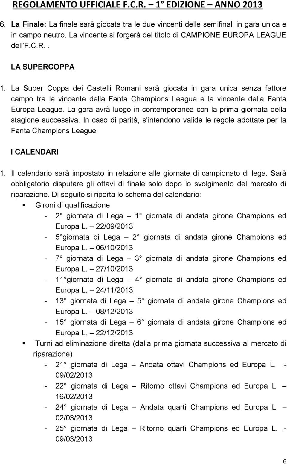 La gara avrà luogo in contemporanea con la prima giornata della stagione successiva. In caso di parità, s intendono valide le regole adottate per la Fanta Champions League. I CALENDARI 1.