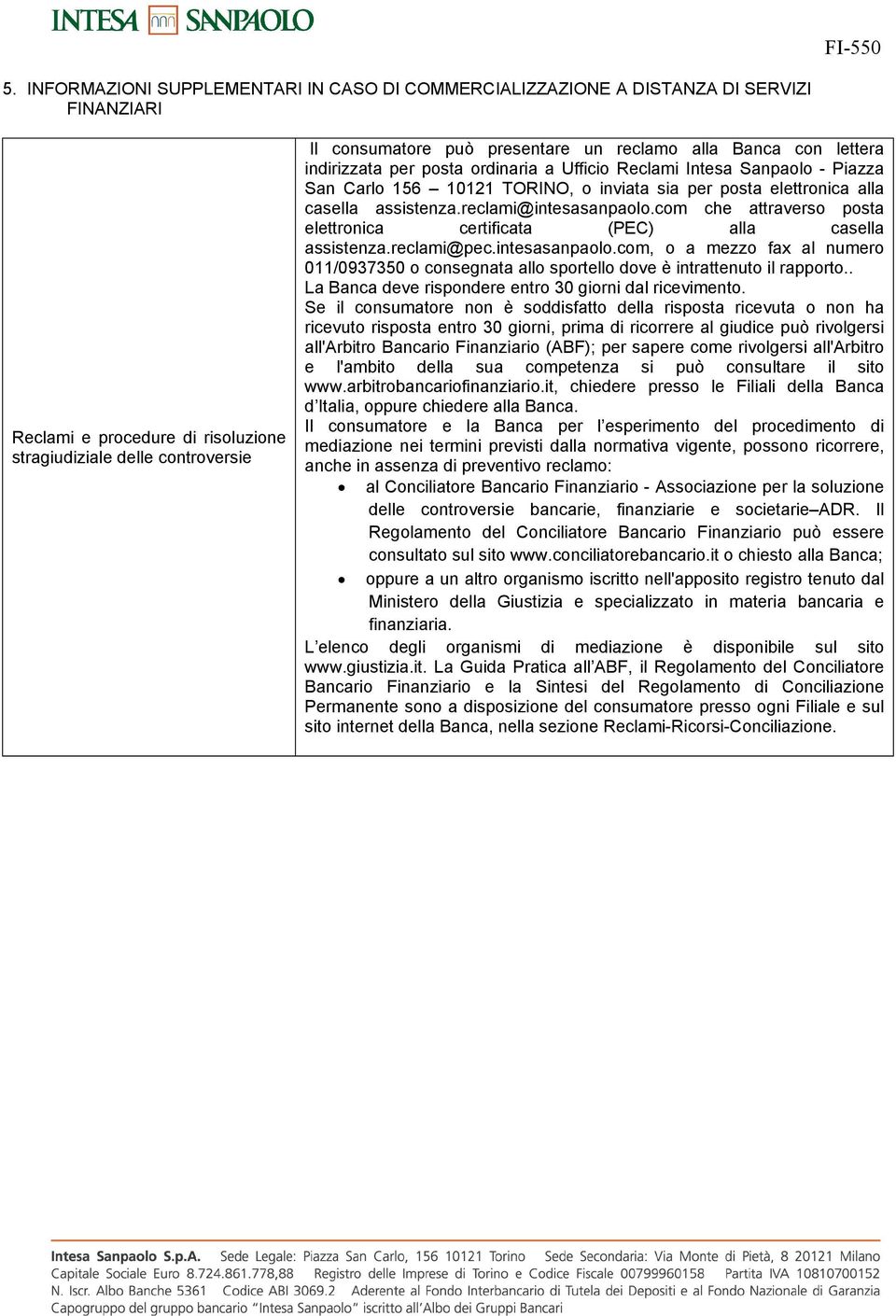 reclami@intesasanpaolo.com che attraverso posta elettronica certificata (PEC) alla casella assistenza.reclami@pec.intesasanpaolo.com, o a mezzo fax al numero 011/0937350 o consegnata allo sportello dove è intrattenuto il rapporto.