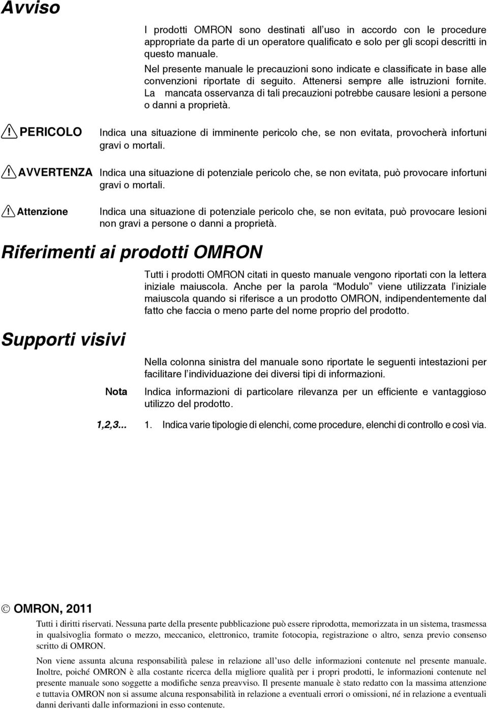 La mancata osservanza di tali precauzioni potrebbe causare lesioni a persone o danni a proprietà. Indica una situazione di imminente pericolo che, se non evitata, provocherà infortuni gravi o mortali.