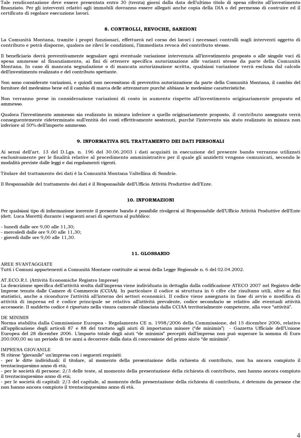 CONTROLLI, REVOCHE, SANZIONI La Comunità Montana, tramite i propri funzionari, effettuerà nel corso dei lavori i necessari controlli sugli interventi oggetto di contributo e potrà disporne, qualora