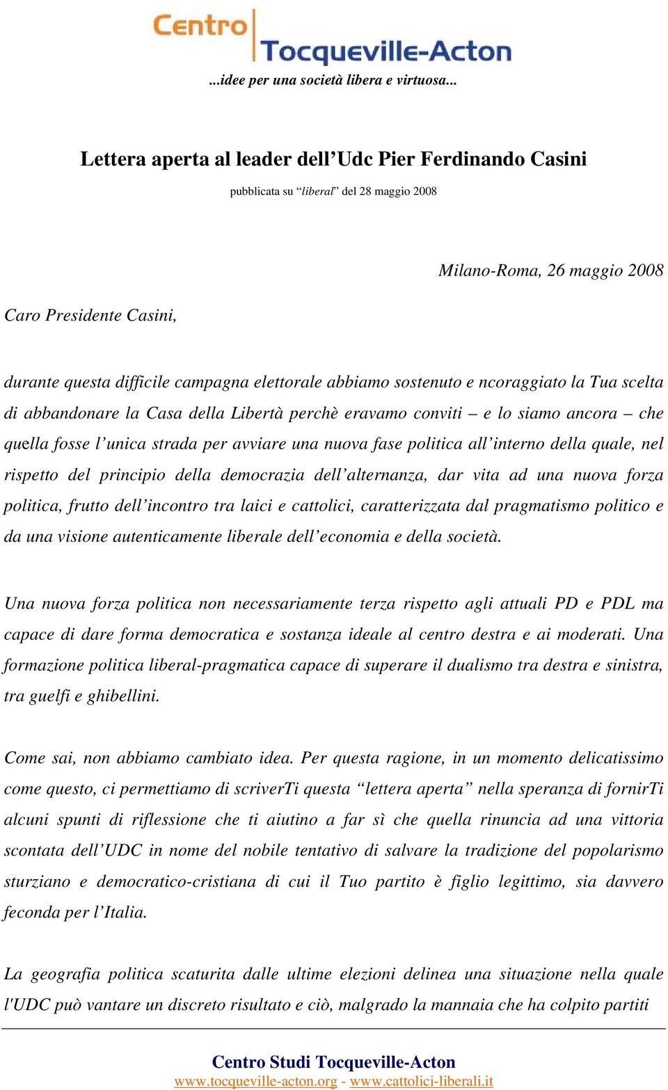 abbiamo sostenuto e ncoraggiato la Tua scelta di abbandonare la Casa della Libertà perchè eravamo conviti e lo siamo ancora che quella fosse l unica strada per avviare una nuova fase politica all