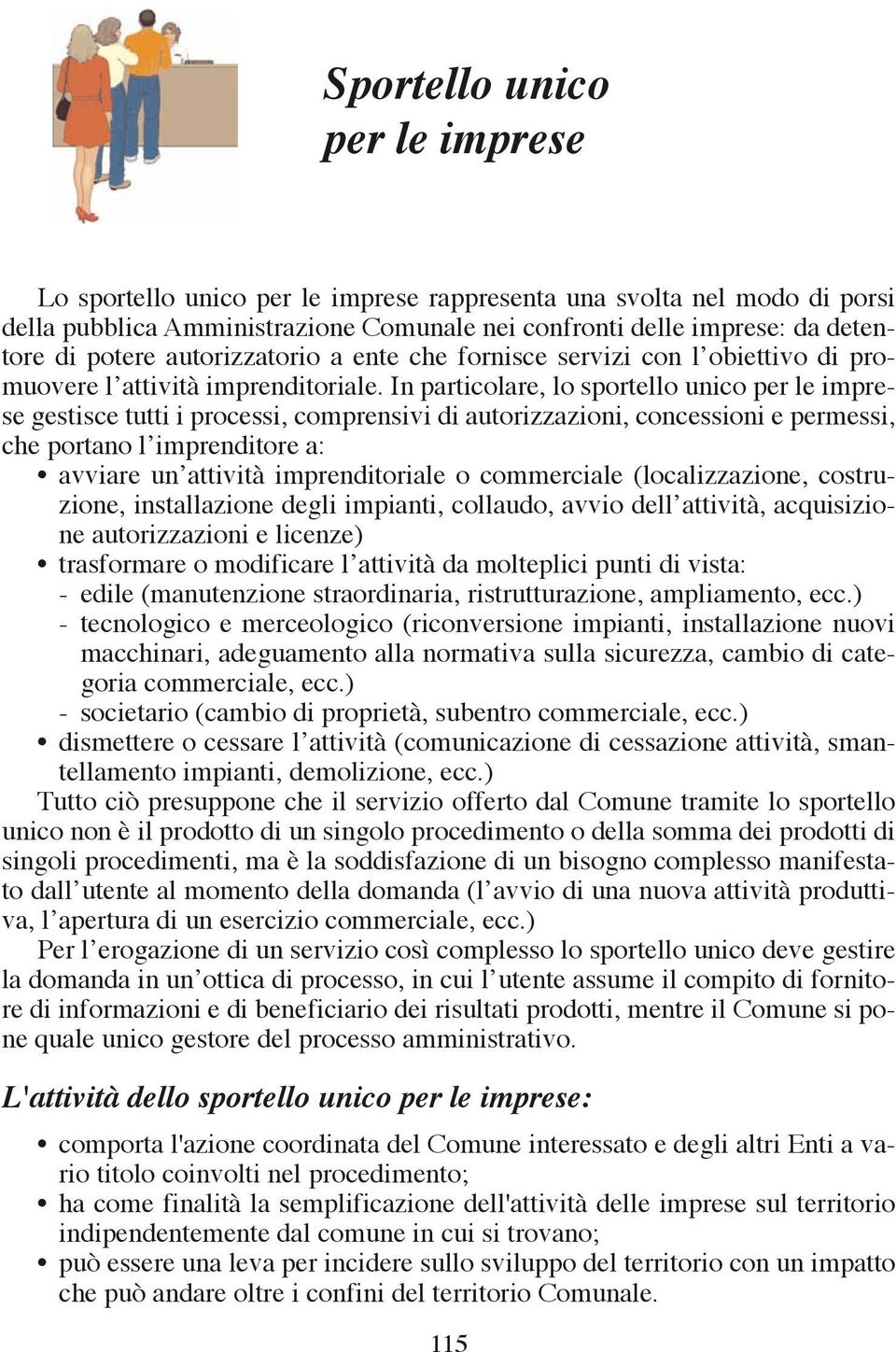 In particolare, lo sportello unico per le imprese gestisce tutti i processi, comprensivi di autorizzazioni, concessioni e permessi, che portano l imprenditore a: avviare un attività imprenditoriale o