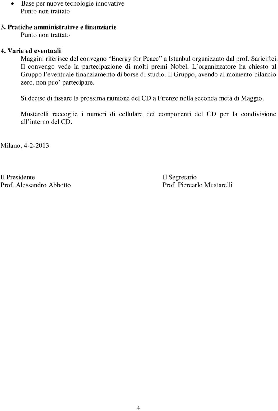 L organizzatore ha chiesto al Gruppo l eventuale finanziamento di borse di studio. Il Gruppo, avendo al momento bilancio zero, non puo partecipare.