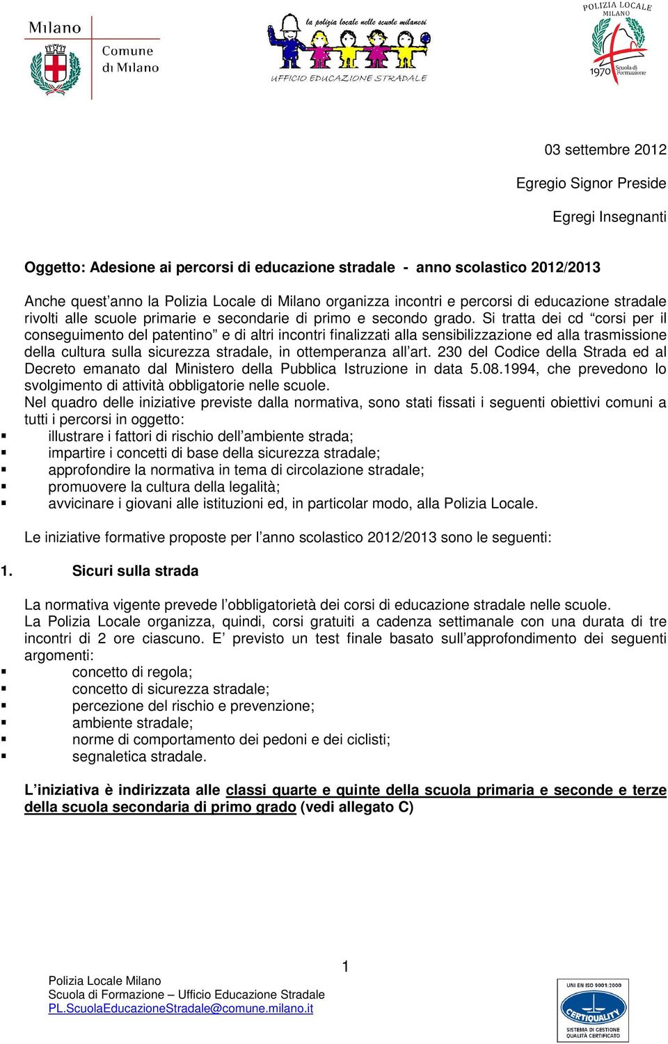 Si tratta dei cd corsi per il conseguimento del patentino e di altri incontri finalizzati alla sensibilizzazione ed alla trasmissione della cultura sulla sicurezza stradale, in ottemperanza all art.