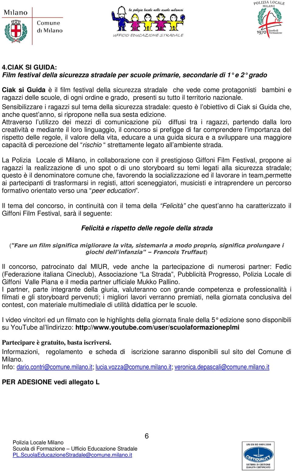 Sensibilizzare i ragazzi sul tema della sicurezza stradale: questo è l obiettivo di Ciak si Guida che, anche quest anno, si ripropone nella sua sesta edizione.