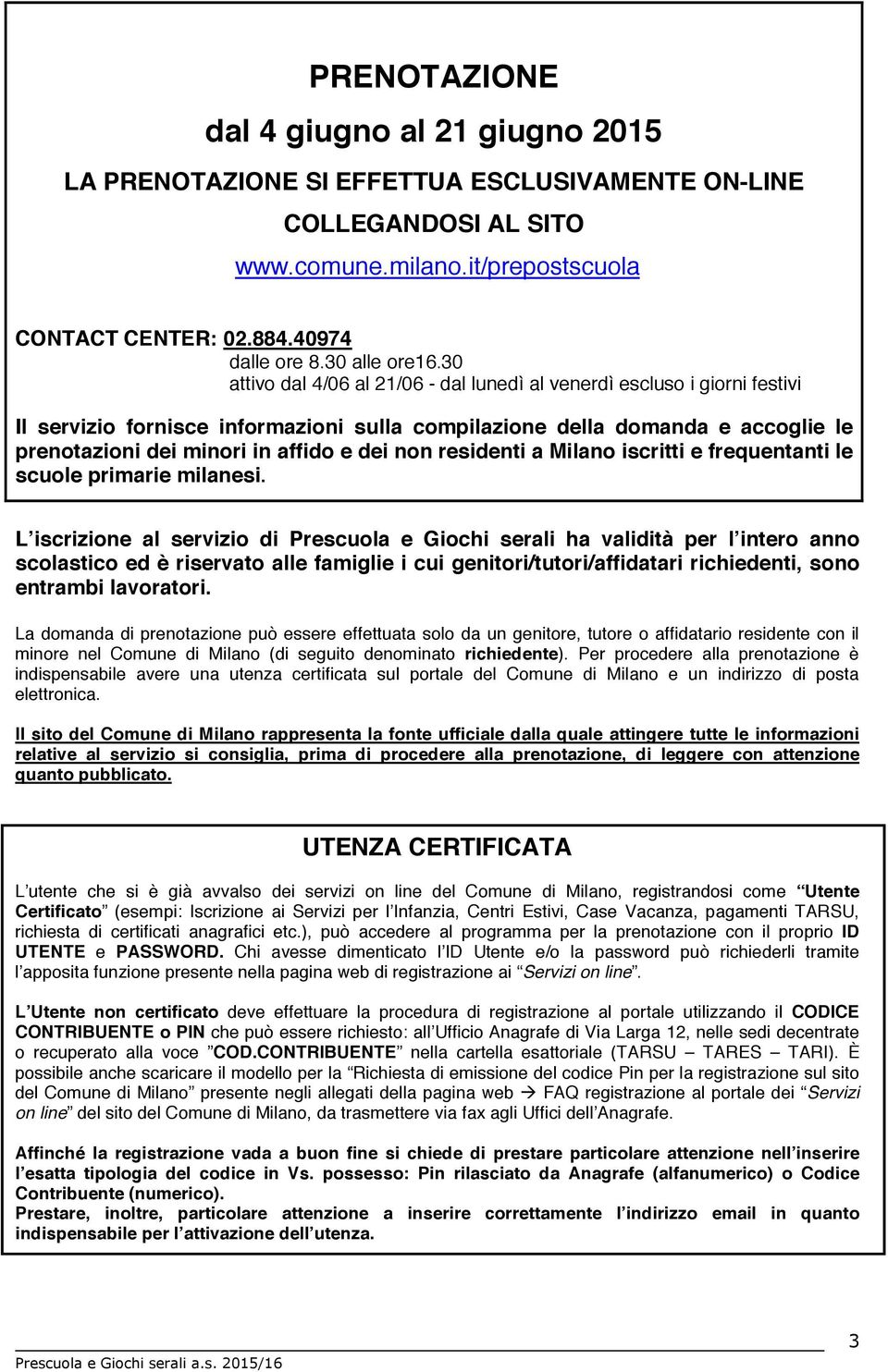 30 attivo dal 4/06 al 21/06 - dal lunedì al venerdì escluso i giorni festivi Il servizio fornisce informazioni sulla compilazione della domanda e accoglie le prenotazioni dei minori in affido e dei