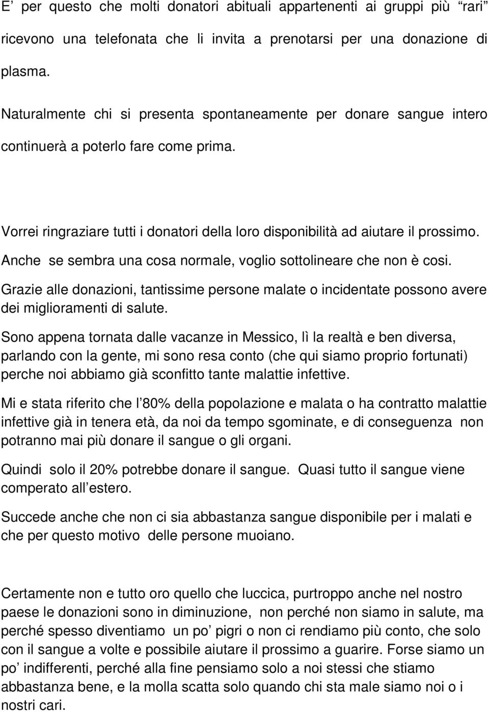 Anche se sembra una cosa normale, voglio sottolineare che non è cosi. Grazie alle donazioni, tantissime persone malate o incidentate possono avere dei miglioramenti di salute.