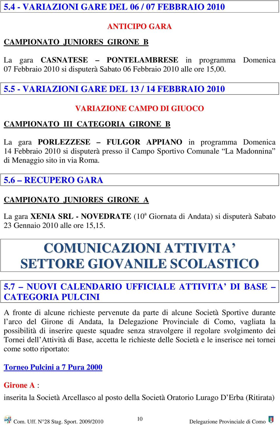 5 - VARIAZIONI GARE DEL 13 / 14 FEBBRAIO 2010 VARIAZIONE CAMPO DI GIUOCO CAMPIONATO III CATEGORIA GIRONE B La gara PORLEZZESE FULGOR APPIANO in programma Domenica 14 Febbraio 2010 si disputerà presso