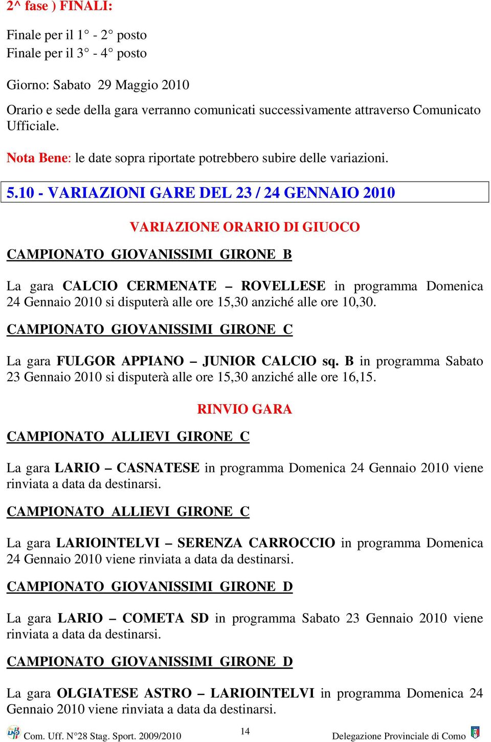 10 - VARIAZIONI GARE DEL 23 / 24 GENNAIO 2010 VARIAZIONE ORARIO DI GIUOCO CAMPIONATO GIOVANISSIMI GIRONE B La gara CALCIO CERMENATE ROVELLESE in programma Domenica 24 Gennaio 2010 si disputerà alle