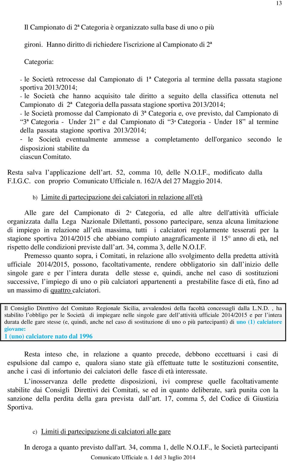 hanno acquisito tale diritto a seguito della classifica ottenuta nel Campionato di 2ª Categoria della passata stagione sportiva 2013/2014; - le Società promosse dal Campionato di 3ª Categoria e, ove