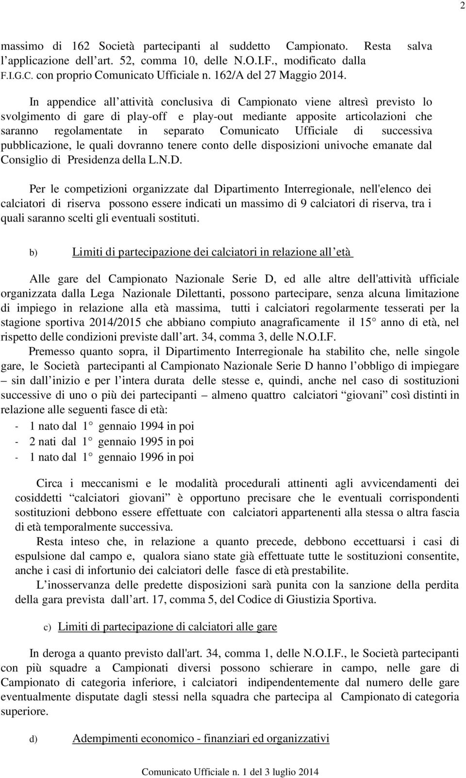 In appendice all attività conclusiva di Campionato viene altresì previsto lo svolgimento di gare di play-off e play-out mediante apposite articolazioni che saranno regolamentate in separato