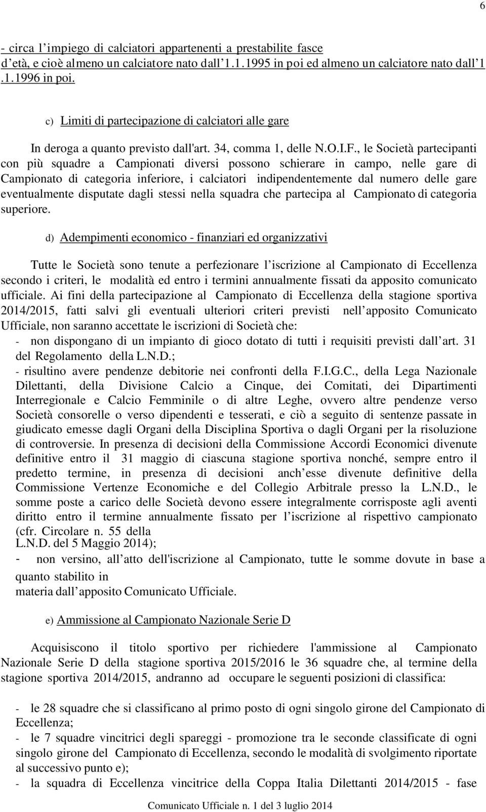 , le Società partecipanti con più squadre a Campionati diversi possono schierare in campo, nelle gare di Campionato di categoria inferiore, i calciatori indipendentemente dal numero delle gare