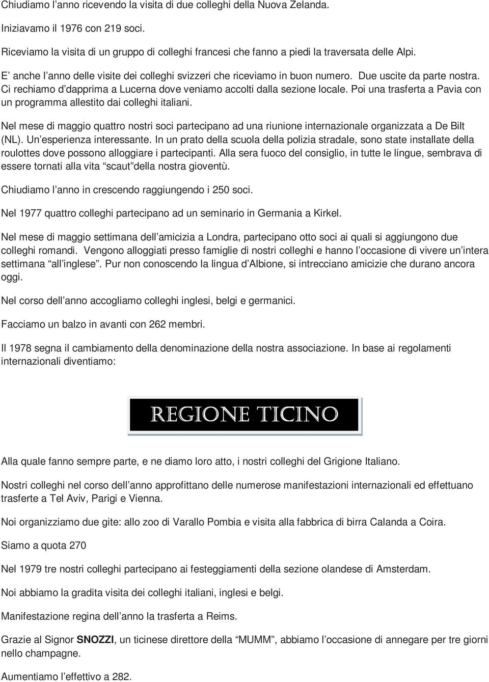 Due uscite da parte nostra. Ci rechiamo d dapprima a Lucerna dove veniamo accolti dalla sezione locale. Poi una trasferta a Pavia con un programma allestito dai colleghi italiani.