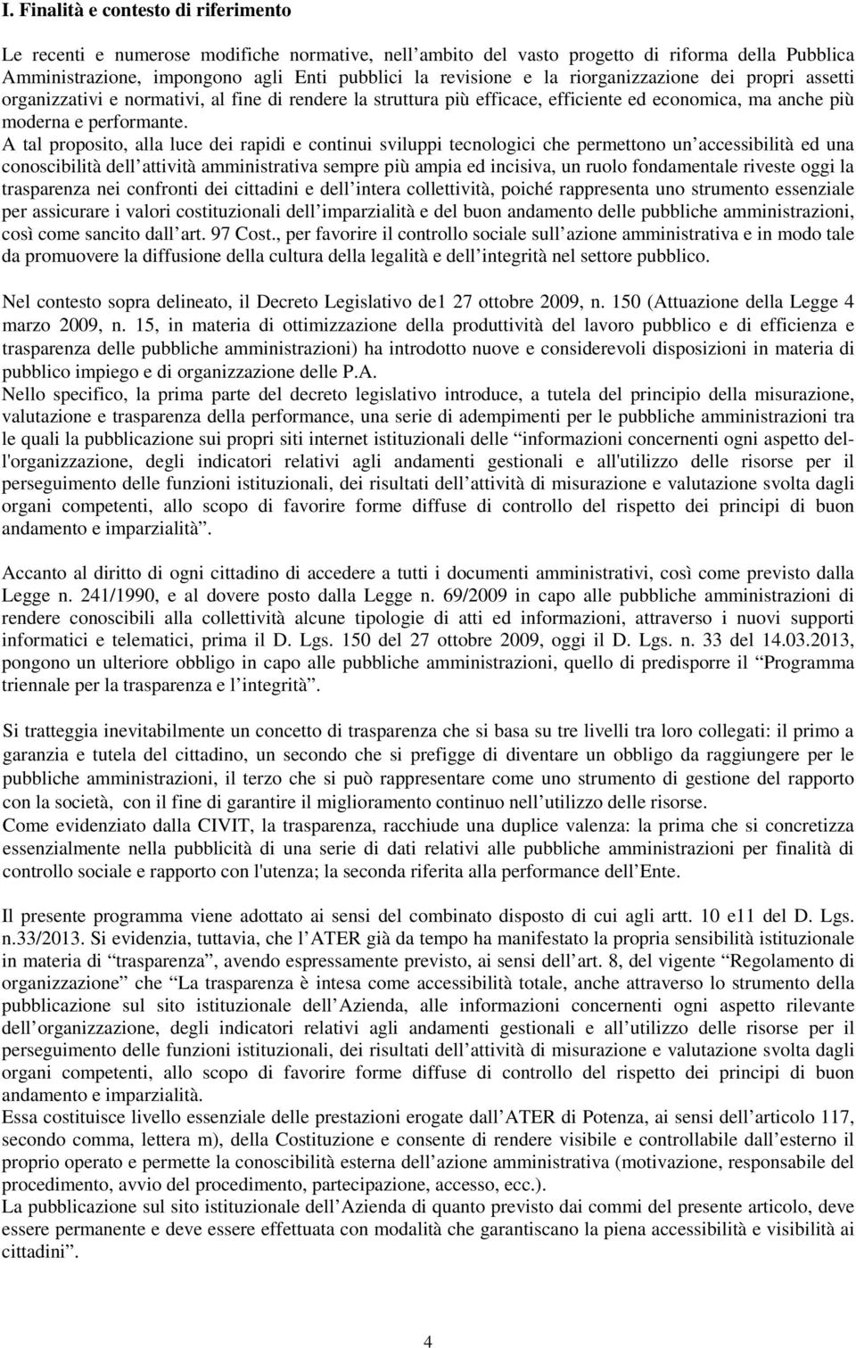 A tal proposito, alla luce dei rapidi e continui sviluppi tecnologici che permettono un accessibilità ed una conoscibilità dell attività amministrativa sempre più ampia ed incisiva, un ruolo