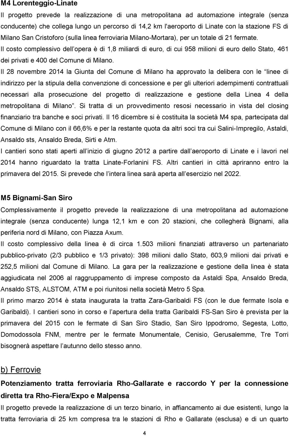 Il costo complessivo dell opera è di 1,8 miliardi di euro, di cui 958 milioni di euro dello Stato, 461 dei privati e 400 del Comune di Milano.