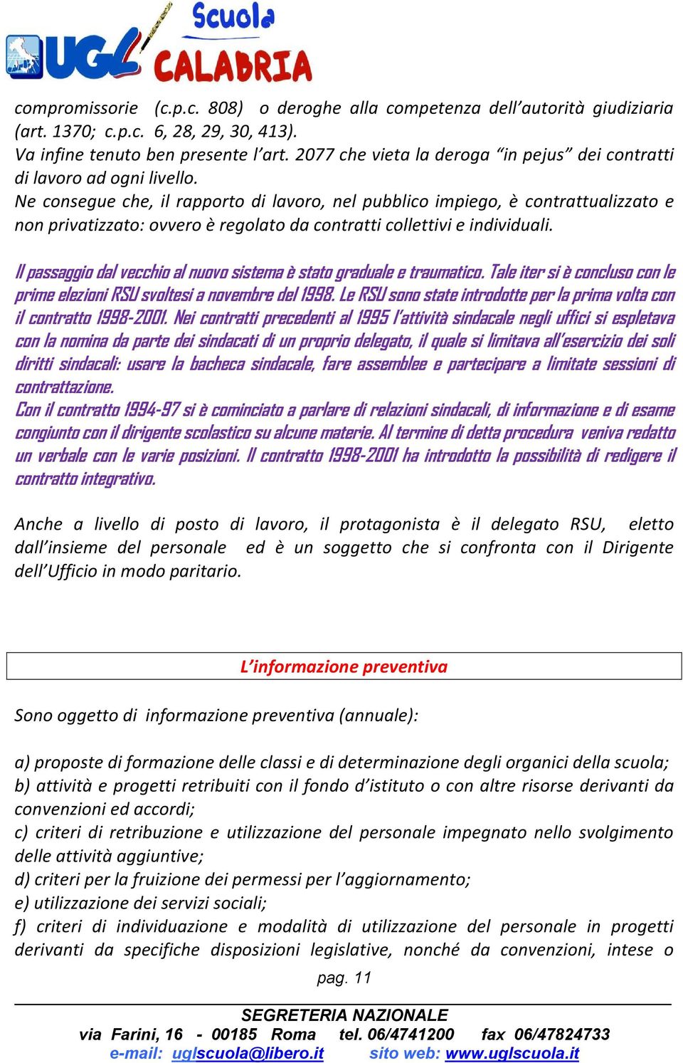 Ne consegue che, il rapporto di lavoro, nel pubblico impiego, è contrattualizzato e non privatizzato: ovvero è regolato da contratti collettivi e individuali.