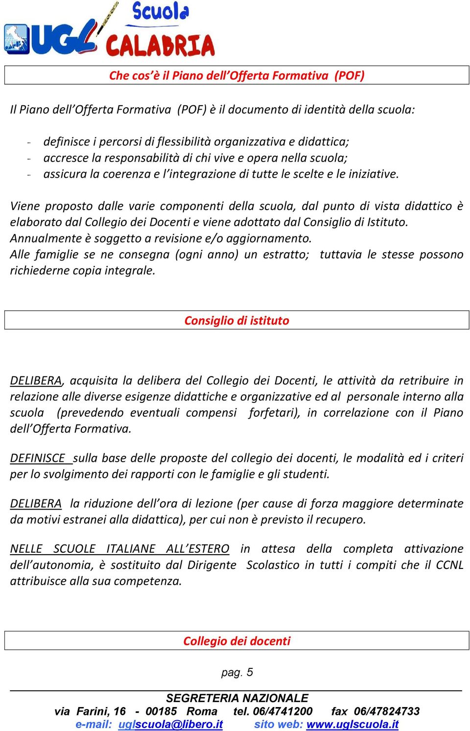 Viene proposto dalle varie componenti della scuola, dal punto di vista didattico è elaborato dal Collegio dei Docenti e viene adottato dal Consiglio di Istituto.