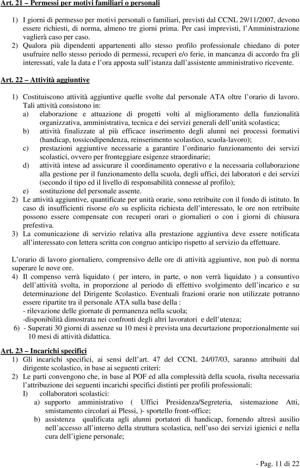 2) Qualora più dipendenti appartenenti allo stesso profilo professionale chiedano di poter usufruire nello stesso periodo di permessi, recuperi e/o ferie, in mancanza di accordo fra gli interessati,