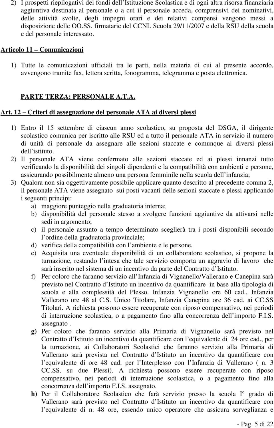 Articolo 11 Comunicazioni 1) Tutte le comunicazioni ufficiali tra le parti, nella materia di cui al presente accordo, avvengono tramite fax, lettera scritta, fonogramma, telegramma e posta