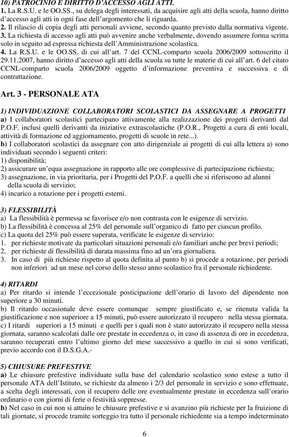 La richiesta di accesso agli atti può avvenire anche verbalmente, dovendo assumere forma scritta solo in seguito ad espressa richiesta dell Amministrazione scolastica. 4. La R.S.U. e le OO.SS.