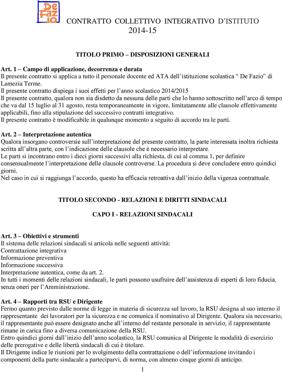 Il presente contratto dispiega i suoi effetti per l anno scolastico 2014/2015 Il presente contratto, qualora non sia disdetto da nessuna delle parti che lo hanno sottoscritto nell arco di tempo che