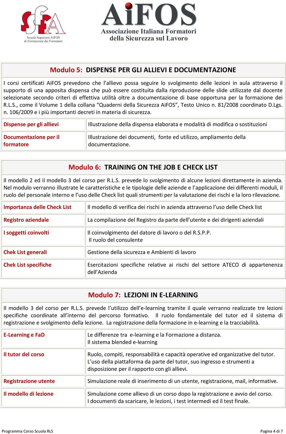 dei R.L.S., come il Volume 1 della collana Quaderni della Sicurezza AiFOS, Testo Unico n. 81/2008 coordinato D.Lgs. n. 106/2009 e i più importanti decreti in materia di sicurezza.