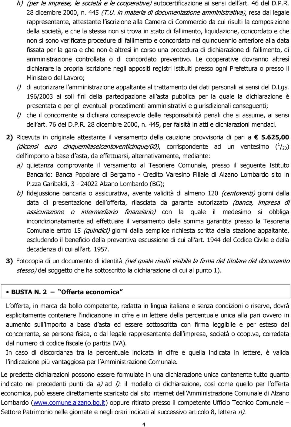 trova in stato di fallimento, liquidazione, concordato e che non si sono verificate procedure di fallimento e concordato nel quinquennio anteriore alla data fissata per la gara e che non è altresì in