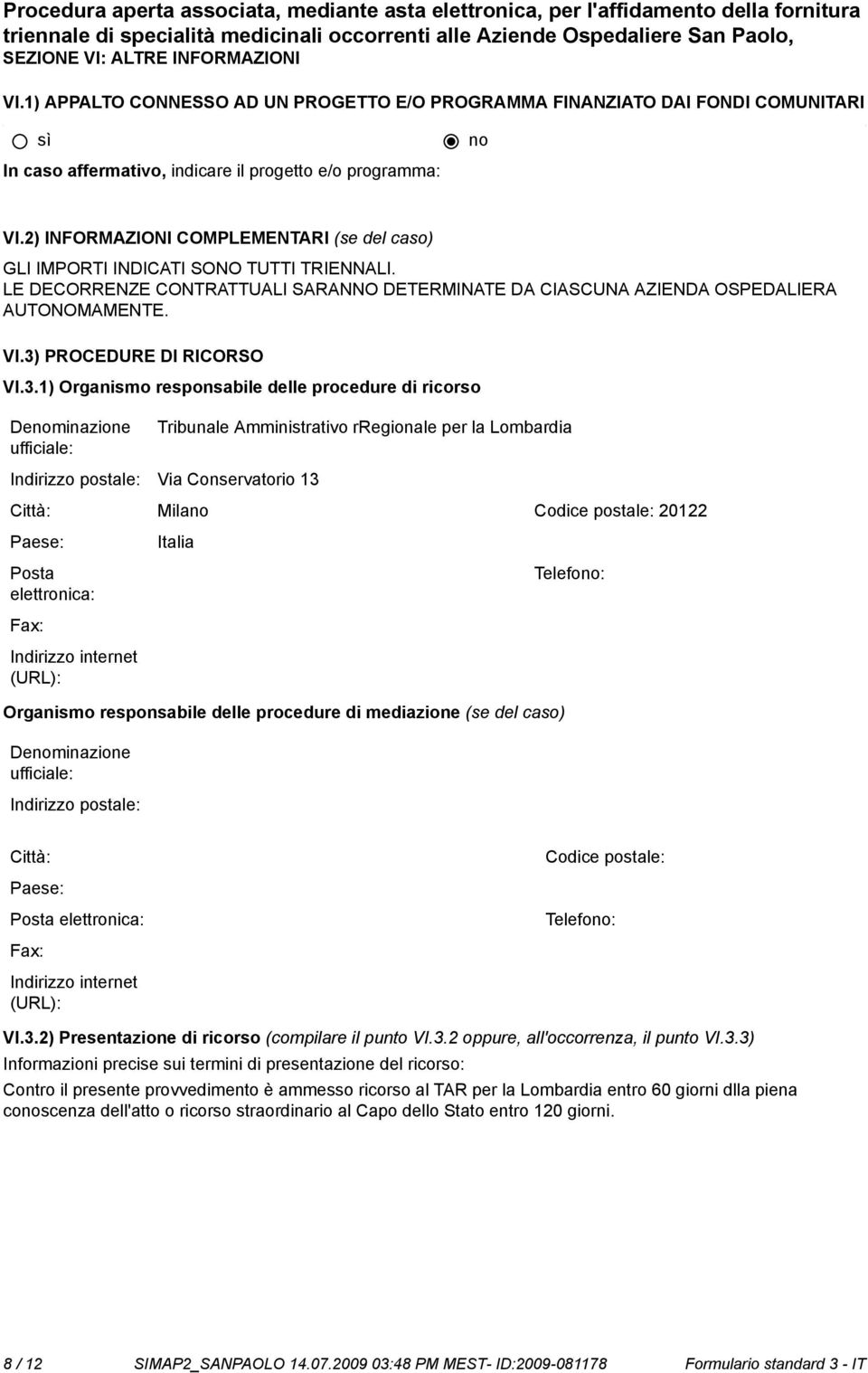 2) INFORMAZIONI COMPLEMENTARI (se del caso) GLI IMPORTI INDICATI SONO TUTTI TRIENNALI. LE DECORRENZE CONTRATTUALI SARANNO DETERMINATE DA CIASCUNA AZIENDA OSPEDALIERA AUTONOMAMENTE. VI.