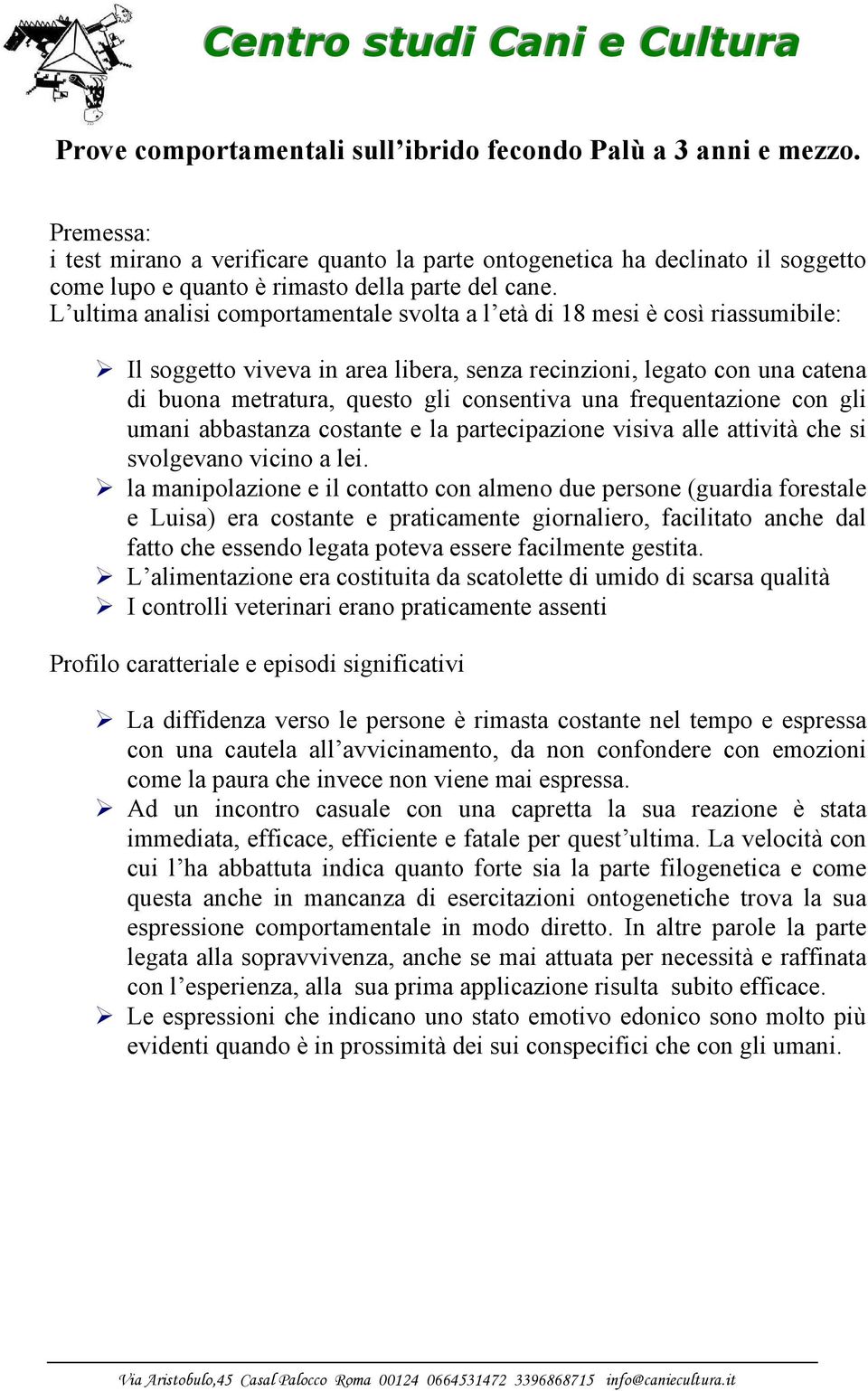 L ultima analisi comportamentale svolta a l età di 18 mesi è così riassumibile: Il soggetto viveva in area libera, senza recinzioni, legato con una catena di buona metratura, questo gli consentiva