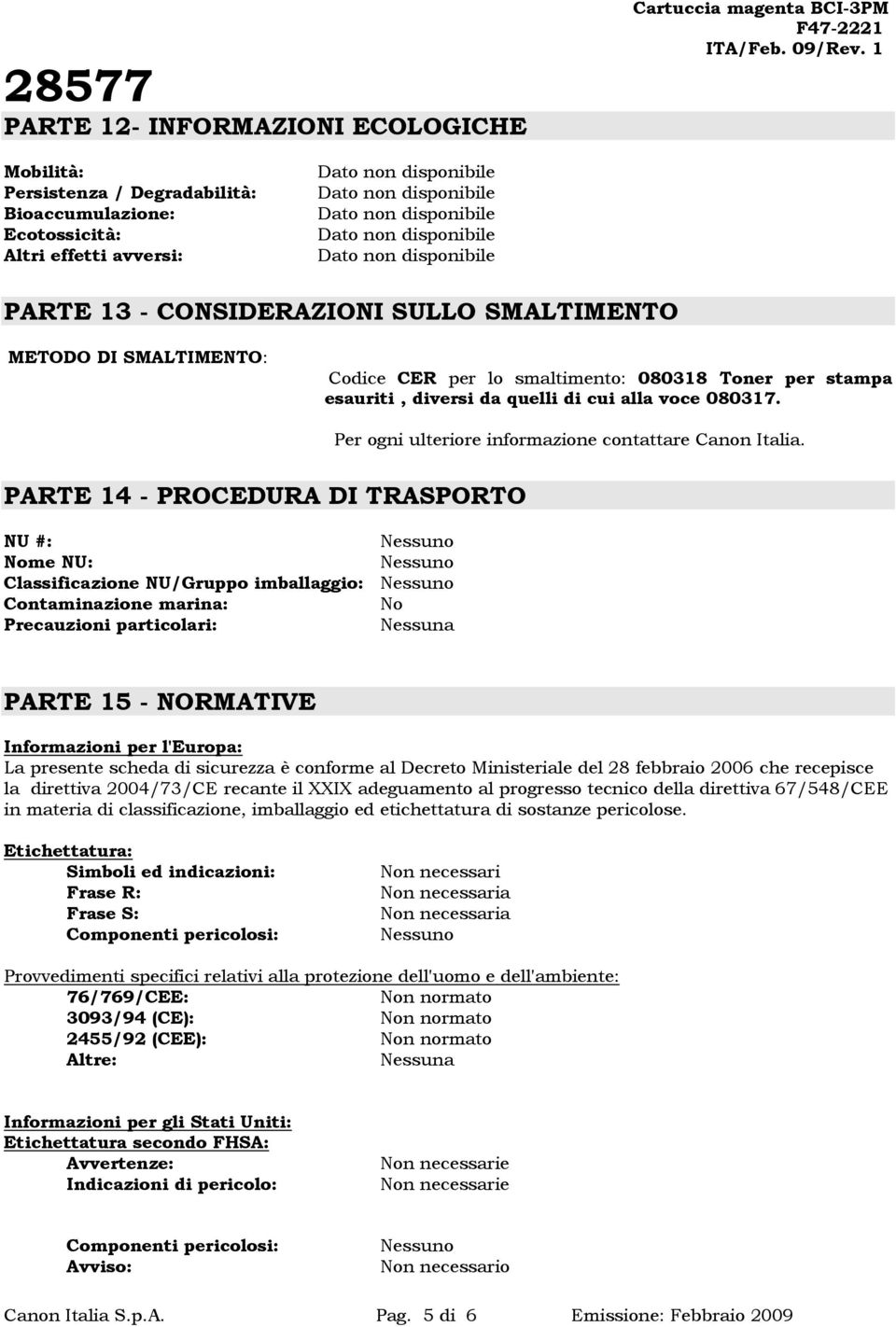 PARTE 14 - PROCEDURA DI TRASPORTO NU #: Nome NU: Classificazione NU/Gruppo imballaggio: Contaminazione marina: No Precauzioni particolari: PARTE 15 - NORMATIVE Informazioni per l'europa: La presente