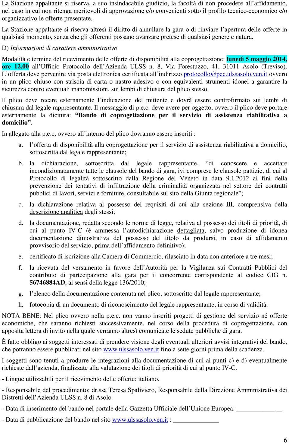 La Stazione appaltante si riserva altresì il diritto di annullare la gara o di rinviare l apertura delle offerte in qualsiasi momento, senza che gli offerenti possano avanzare pretese di qualsiasi