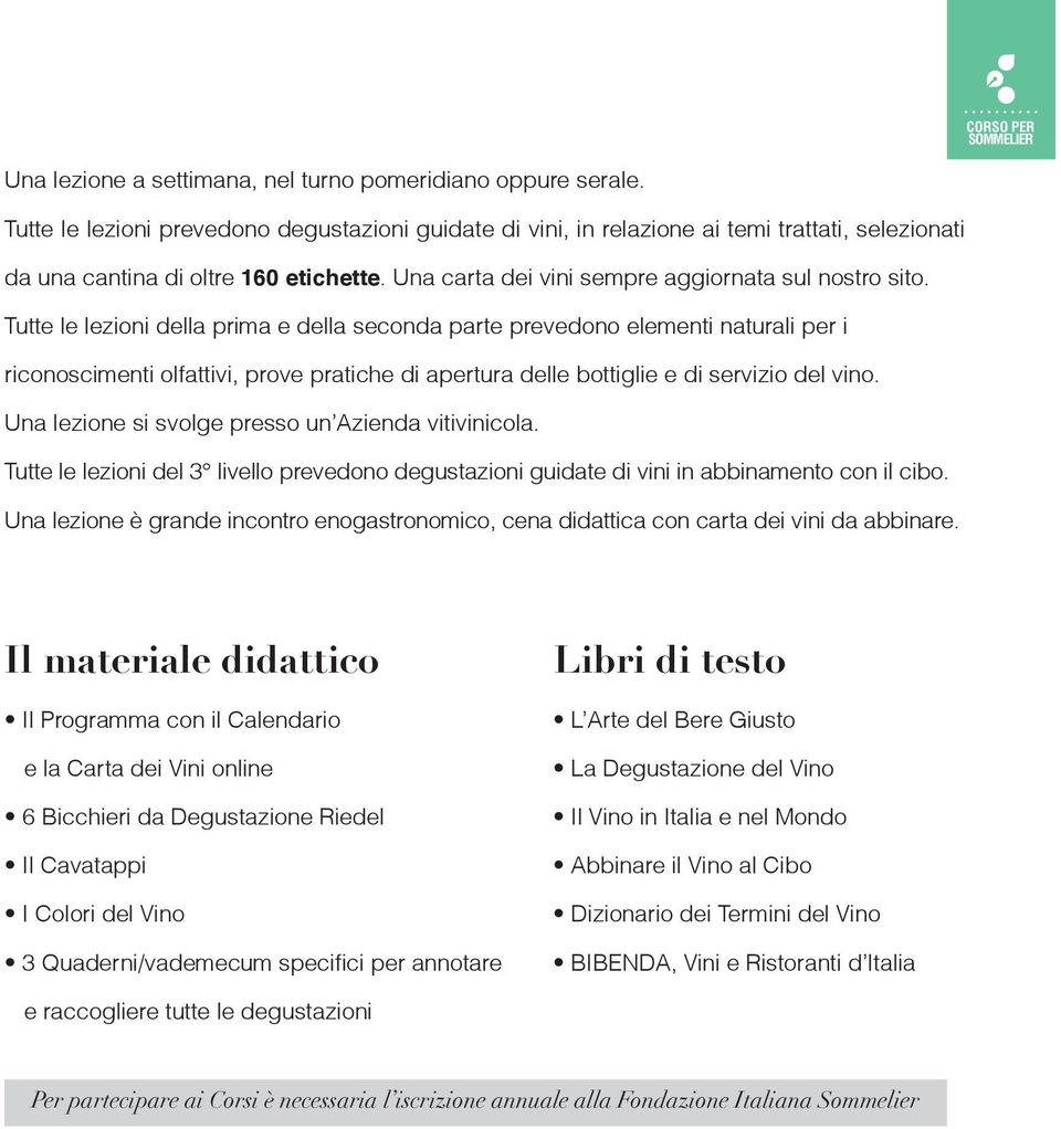 Tutte le lezioni della prima e della seconda parte prevedono elementi naturali per i riconoscimenti olfattivi, prove pratiche di apertura delle bottiglie e di servizio del vino.