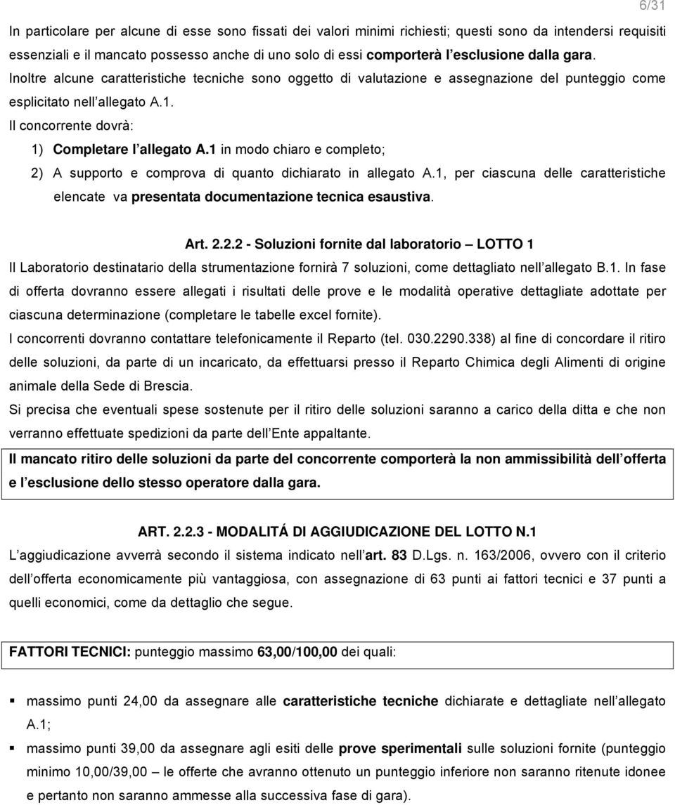 1 in modo chiaro e completo; 2) A supporto e comprova di quanto dichiarato in allegato A.1, per ciascuna delle caratteristiche elencate va presentata documentazione tecnica esaustiva. Art. 2.2.2 - Soluzioni fornite dal laboratorio LOTTO 1 Il Laboratorio destinatario della strumentazione fornirà 7 soluzioni, come dettagliato nell allegato B.