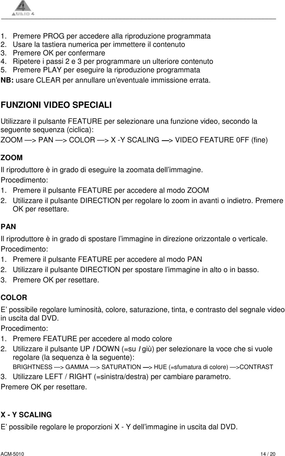 FUNZIONI VIDEO SPECIALI Utilizzare il pulsante FEATURE per selezionare una funzione video, secondo la seguente sequenza (ciclica): ZOOM > PAN > COLOR > X -Y SCALING > VIDEO FEATURE 0FF (fine) ZOOM Il