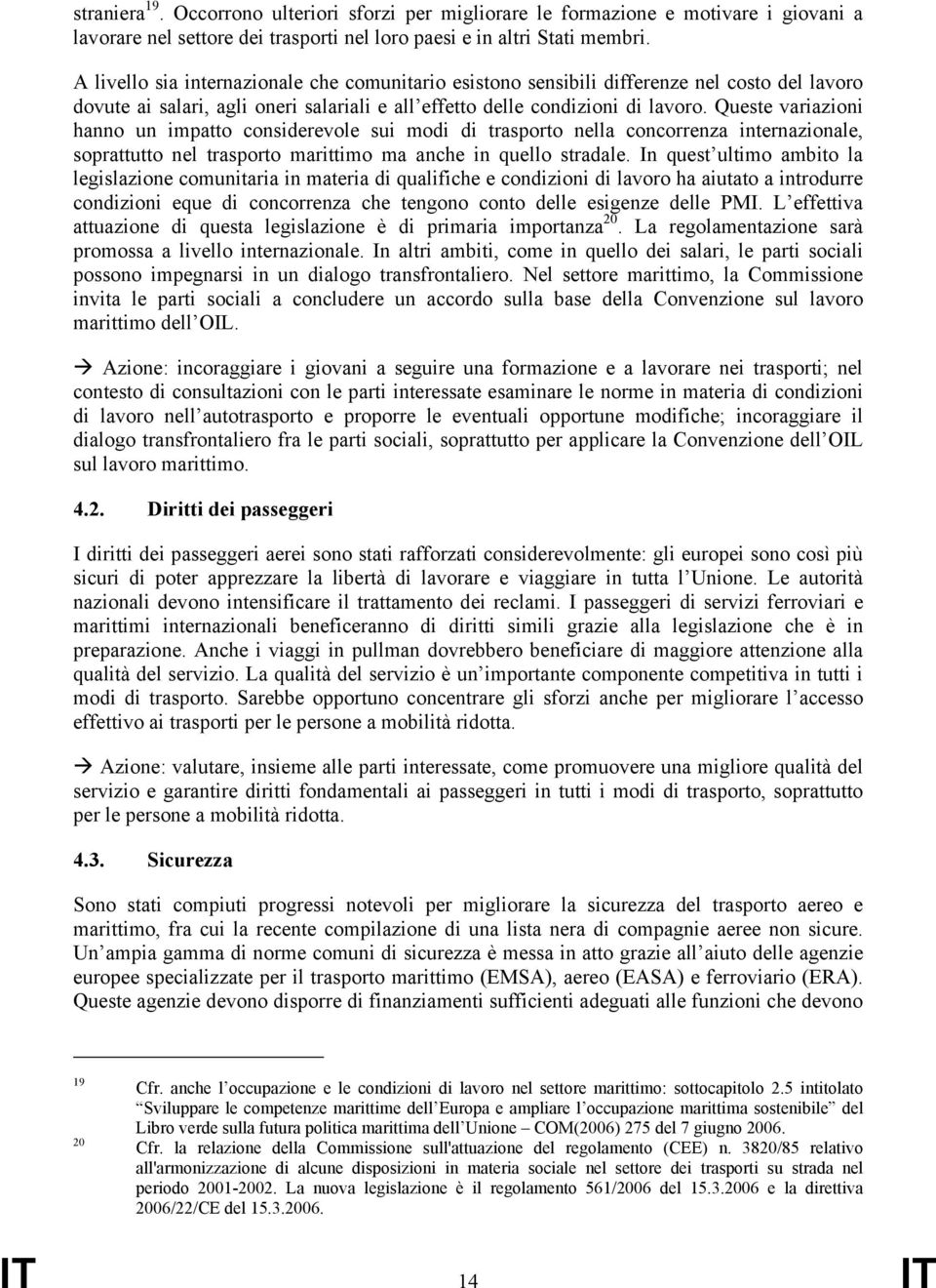 Queste variazioni hanno un impatto considerevole sui modi di trasporto nella concorrenza internazionale, soprattutto nel trasporto marittimo ma anche in quello stradale.