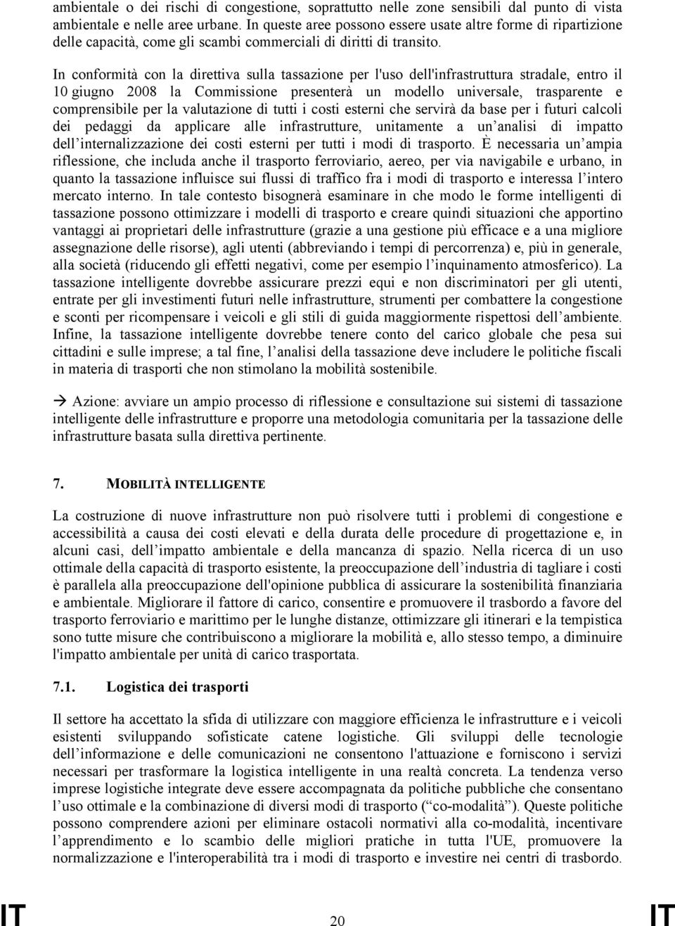 In conformità con la direttiva sulla tassazione per l'uso dell'infrastruttura stradale, entro il 10 giugno 2008 la Commissione presenterà un modello universale, trasparente e comprensibile per la